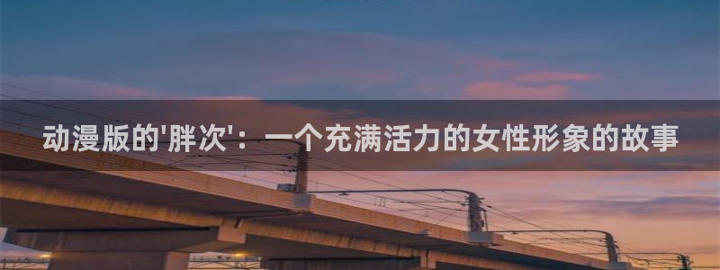 动漫天堂在线看：动漫版的\'胖次\'：一个充满活力的女性形象的故事