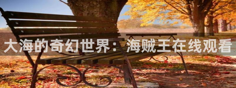 动漫天堂免费下载：大海的奇幻世界：海贼王在线观看