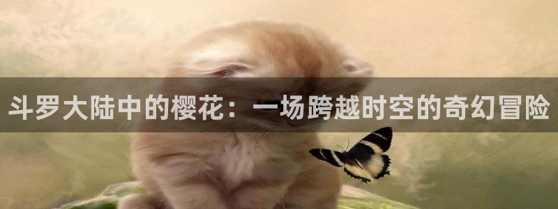 天堂动漫软件：斗罗大陆中的樱花：一场跨越时空的奇幻冒险