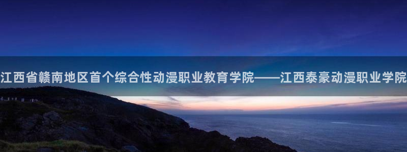 动漫天堂下载囧次元无广告：江西省赣南地区首个综合性动漫职业教育学院——江西泰豪动漫职业学院