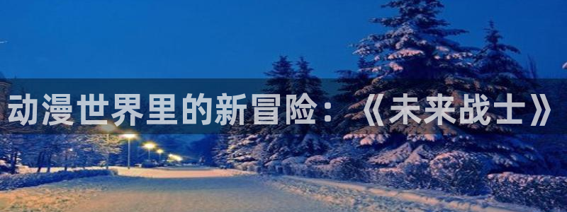 禁动漫天堂：动漫世界里的新冒险：《未来战士》