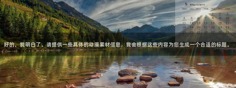 天堂动漫免费观看：好的，我明白了。请提供一些具体的动漫素材信息，我会根据这些内容为您生成一个合适的标题。